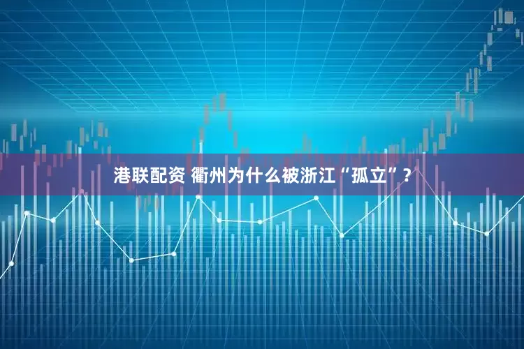 港联配资 衢州为什么被浙江“孤立”？