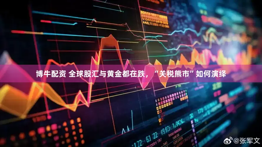 博牛配资 全球股汇与黄金都在跌，“关税熊市”如何演绎