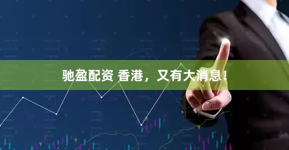 驰盈配资 香港，又有大消息！