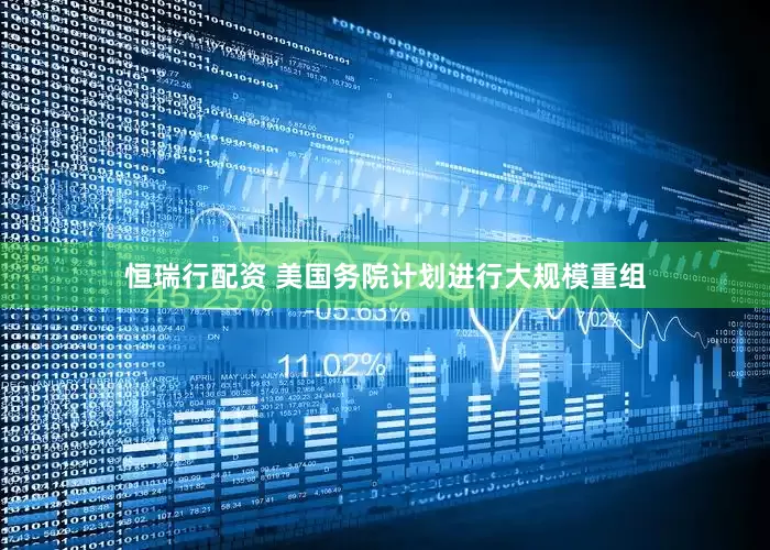 恒瑞行配资 美国务院计划进行大规模重组