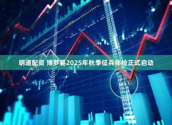 明道配资 博罗县2025年秋季征兵体检正式启动