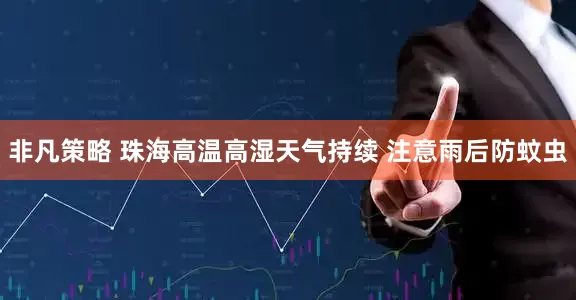 非凡策略 珠海高温高湿天气持续 注意雨后防蚊虫