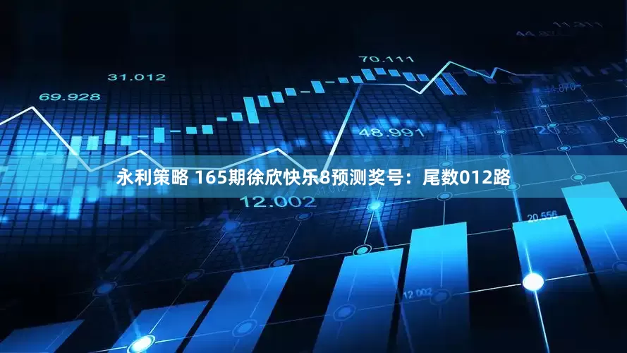 永利策略 165期徐欣快乐8预测奖号：尾数012路