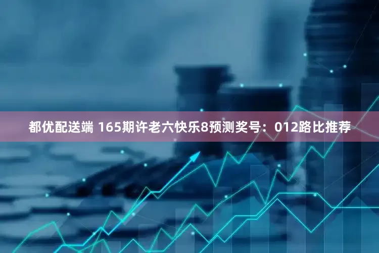 都优配送端 165期许老六快乐8预测奖号：012路比推荐