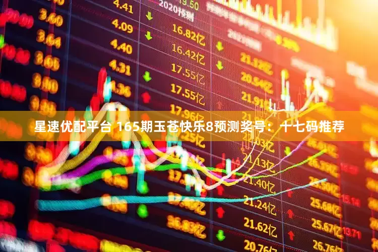 星速优配平台 165期玉苍快乐8预测奖号：十七码推荐